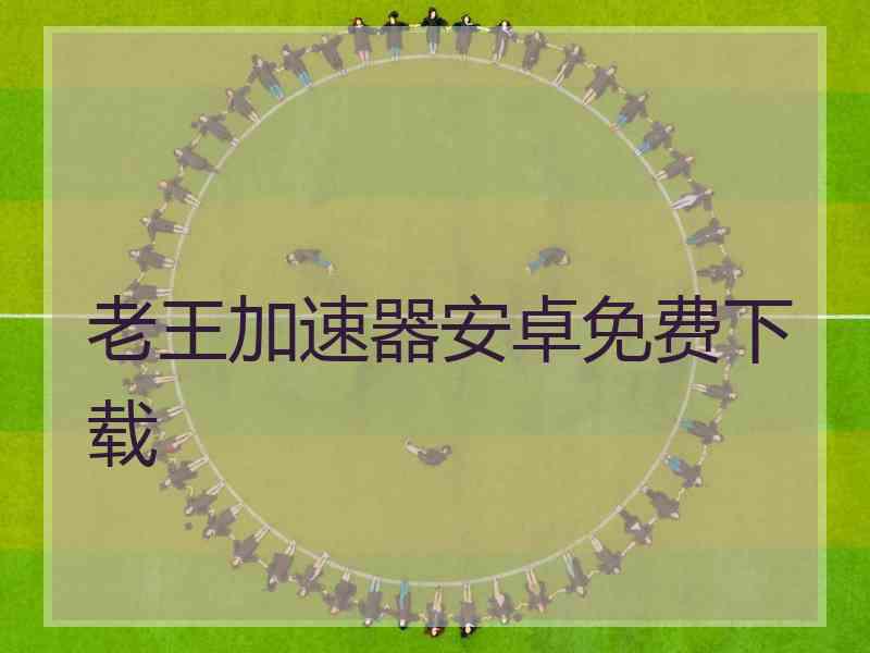 老王加速器安卓免费下载