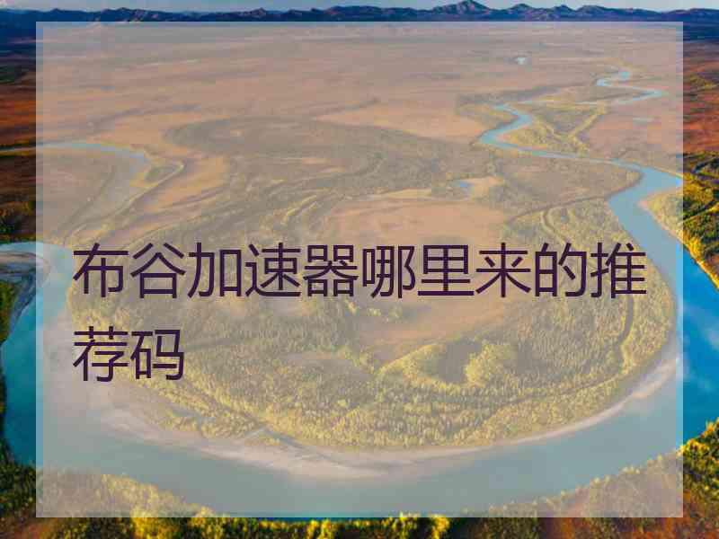 布谷加速器哪里来的推荐码