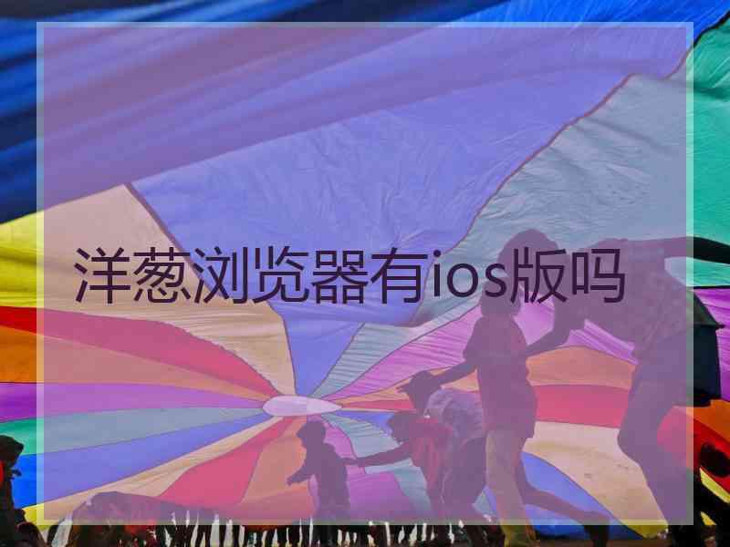 洋葱浏览器有ios版吗